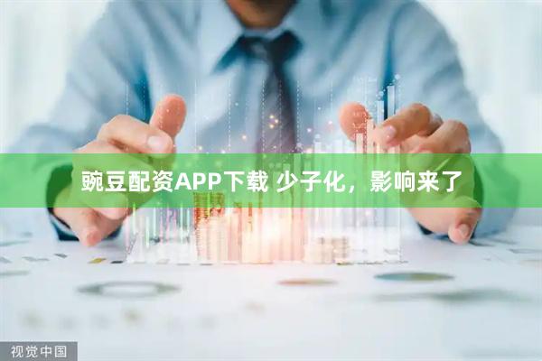 豌豆配资APP下载 少子化，影响来了
