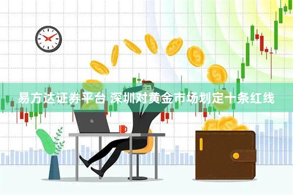 易方达证券平台 深圳对黄金市场划定十条红线