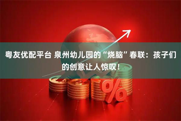 粤友优配平台 泉州幼儿园的“烧脑”春联：孩子们的创意让人惊叹！