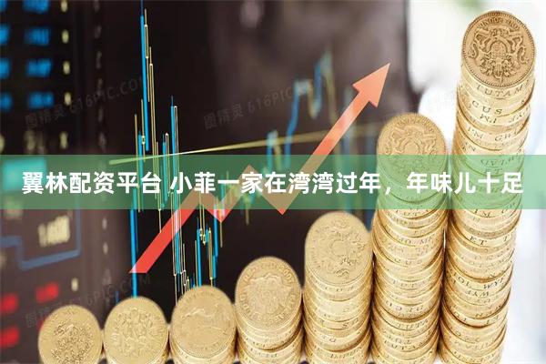 翼林配资平台 小菲一家在湾湾过年，年味儿十足